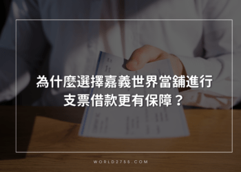 為什麼選擇嘉義世界當舖進行支票借款更有保障？